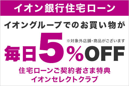 イオン銀行住宅ローン イオングループでのお買い物が毎日5%OFF 住宅ローンご契約者さま特典イオンセレクトクラブ